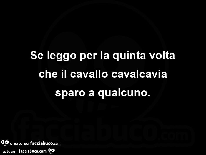 Se leggo per la quinta volta che il cavallo cavalcavia sparo a qualcuno
