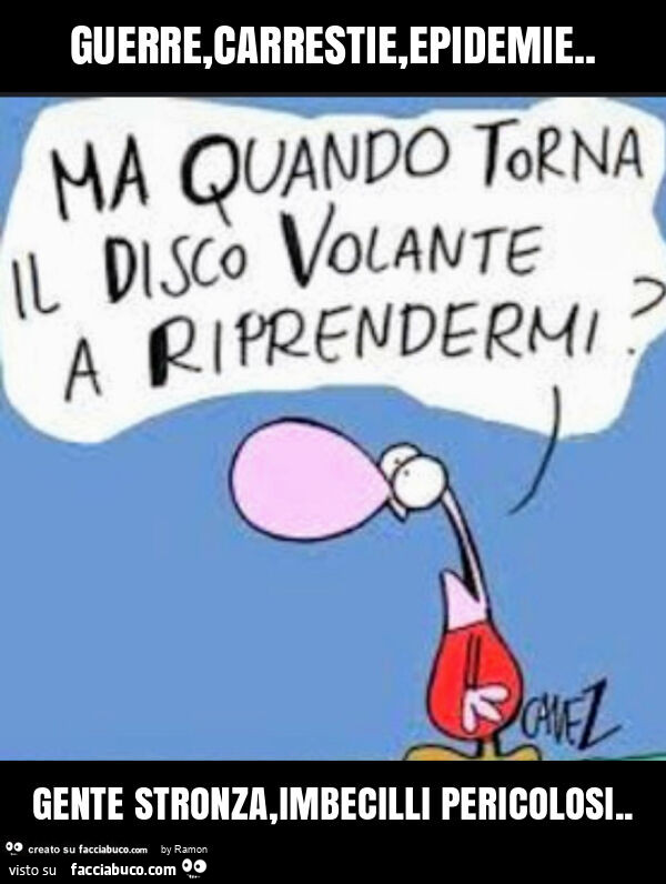 Guerre, carrestie, epidemie. Gente stronza, imbecilli pericolosi