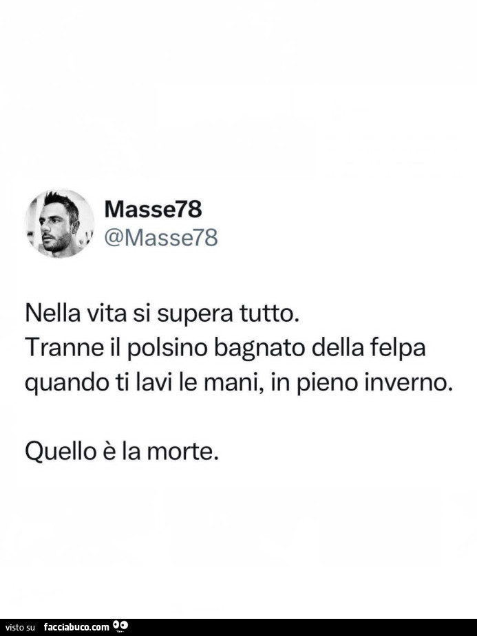 Nella vita si supera tutto. Tranne il polsino bagnato della felpa quando ti lavi le mani, in pieno inverno. Quello è la morte