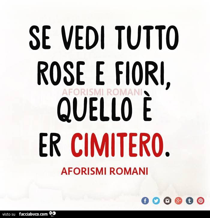 Se vedi tutto rose e fiori, quello è r cimitero