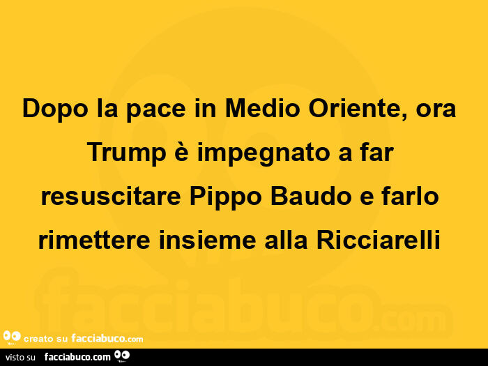 Dopo la pace in medio oriente, ora trump è impegnato a far resuscitare pippo baudo e farlo rimettere insieme alla ricciarelli