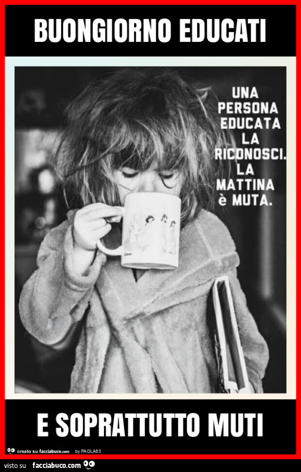 Buongiorno educati e soprattutto muti