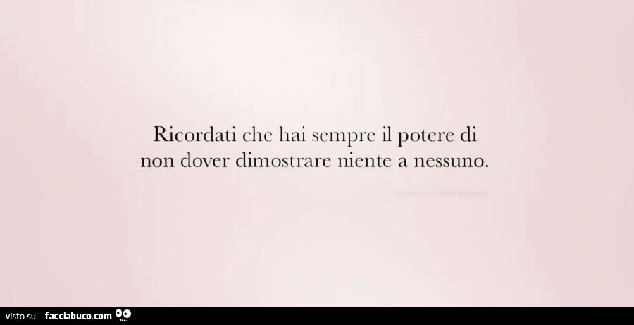 Ricordati che hai sempre il potere di non dover dimostrare niente a nessuno