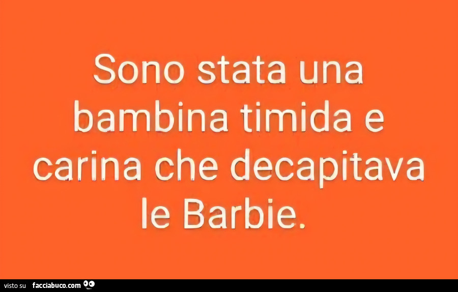 Sono stata una bambina timida e carina che decapitava le barbie