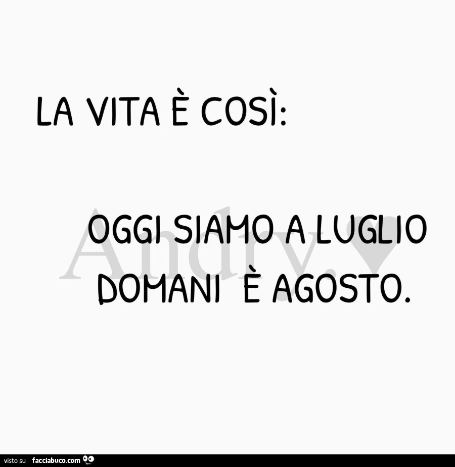 La vita è così: oggi siamo a luglio domani è agosto