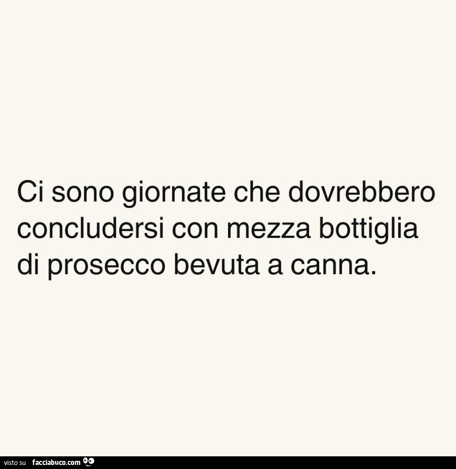 Ci sono giornate che dovrebbero concludersi con mezza bottiglia di prosecco bevuta a canna