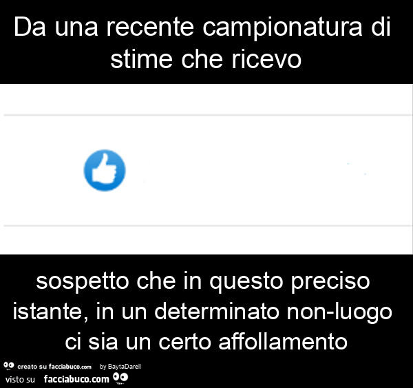 Da una recente campionatura di stime che ricevo sospetto che in questo preciso istante, in un determinato non-luogo ci sia un certo affollamento