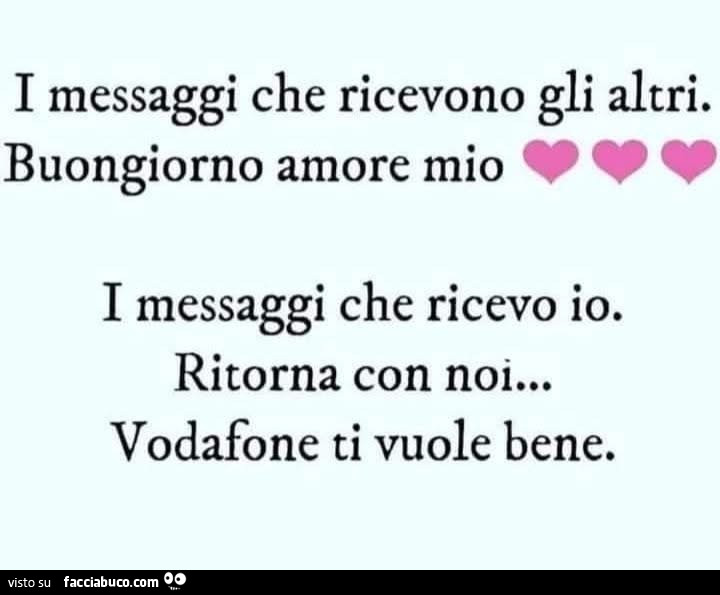 I messaggi che ricevono gli altri. Buongiorno amore mio. I messaggi che ricevo io. Ritorna con noi&hellip; vodafone ti vuole bene