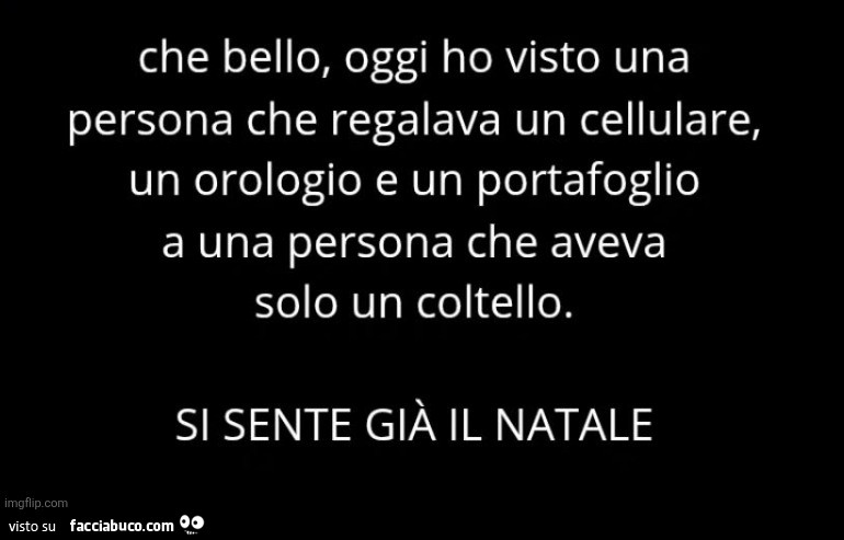Che bello, oggi ho visto una persona che regalava un cellulare, un orologio e un portafoglio a una persona che aveva solo un coltello. Si sente già il natale