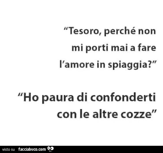 Tesoro, perché non mi porti mai a fare l'amore in spiaggia? Ho paura di confonderti con le altre cozze
