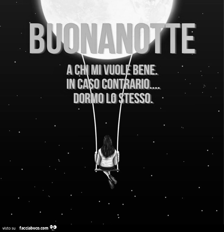Buonanotte a chi mi vuole bene. In caso contrario dormo lo stesso