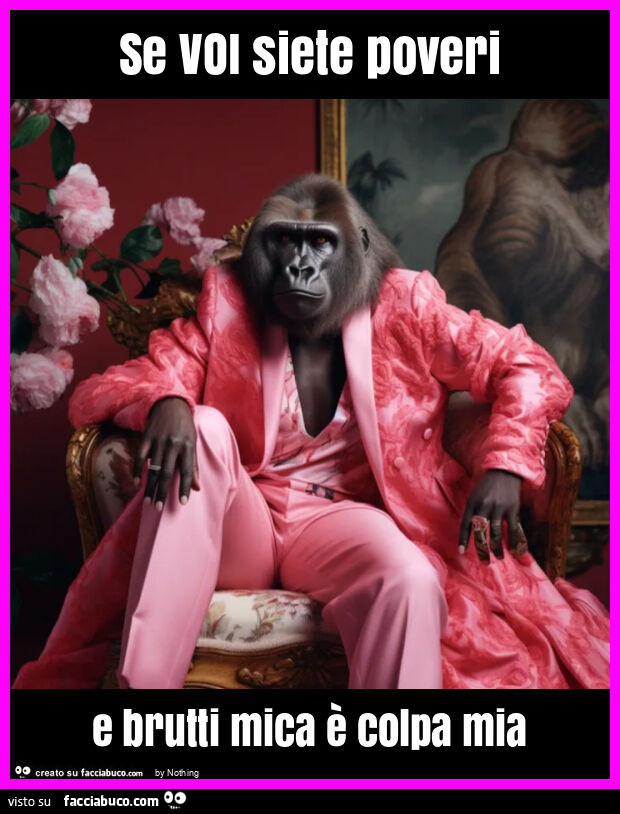 Se voi siete poveri e brutti mica è colpa mia