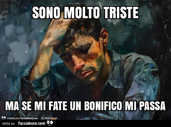 Sono molto triste ma se mi fate un bonifico mi passa