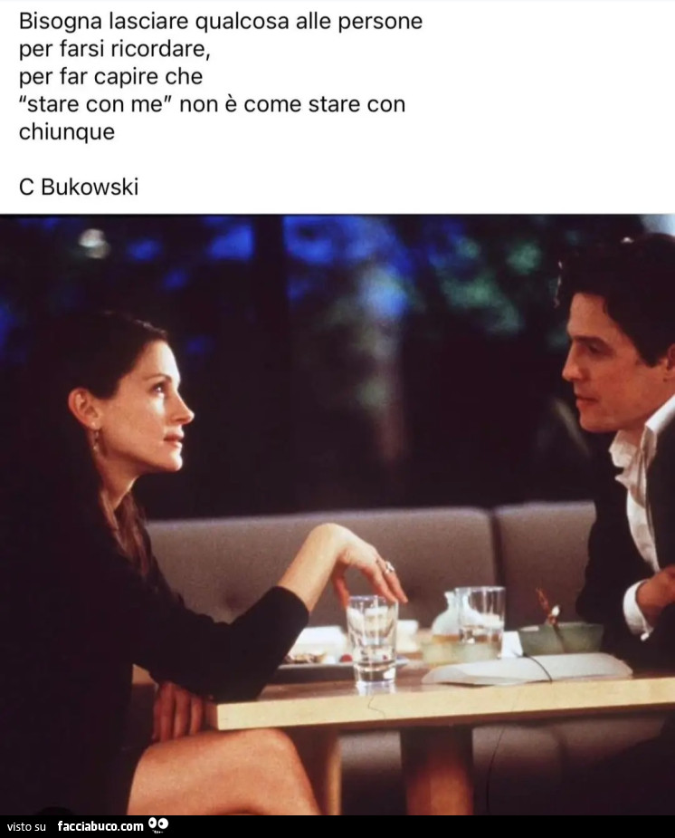 Bisogna lasciare qualcosa alle persone per farsi ricordare per far capire che stare con me non è come stare con chiunque bukowski