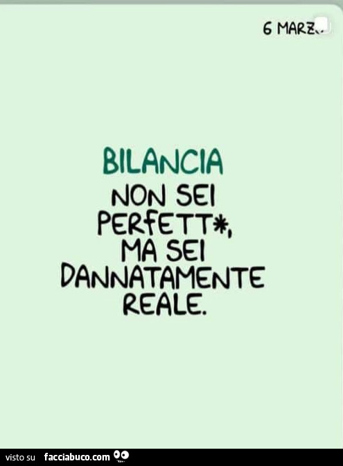 Bilancia non sa perfett, ma sei dannatamente reale