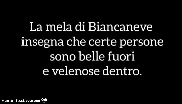La mela di biancaneve insegna che certe persone sono belle fuori e velenose dentro