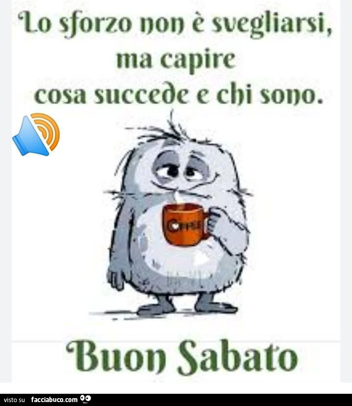 Lo sforzo non è svegliarsi, ma capire cosa succede e chi sono. Buon sabato