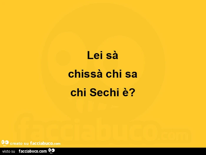 Lei sร chissร chi sa chi sechi รจ?