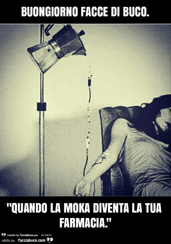 Buongiorno facce di buco. "Quando la moka diventa la tua farmacia. "