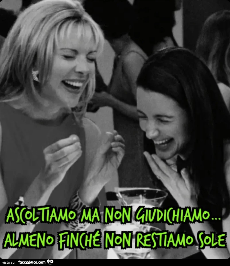 Ascoltiamo ma non giudichiamo almeno finchรฉ non restiamo sole