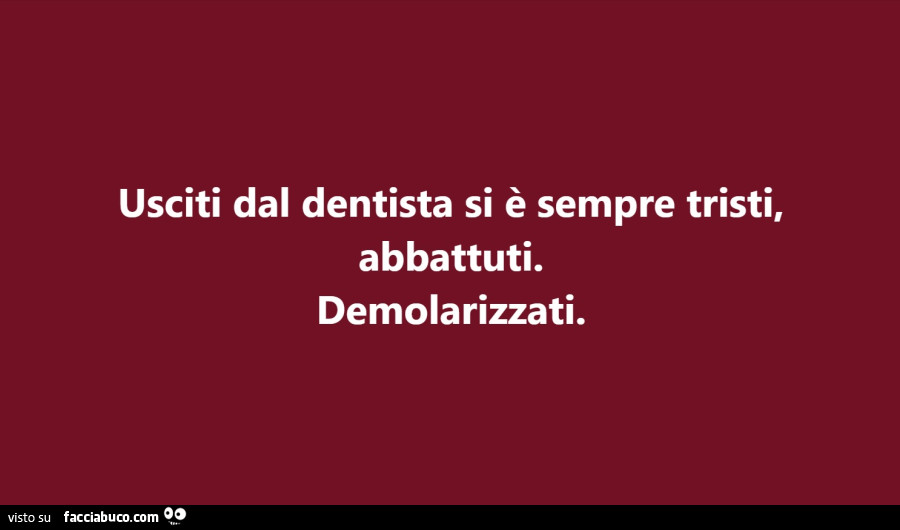 Usciti dal dentista si è sempre tristi, abbattuti. Demolarizzati