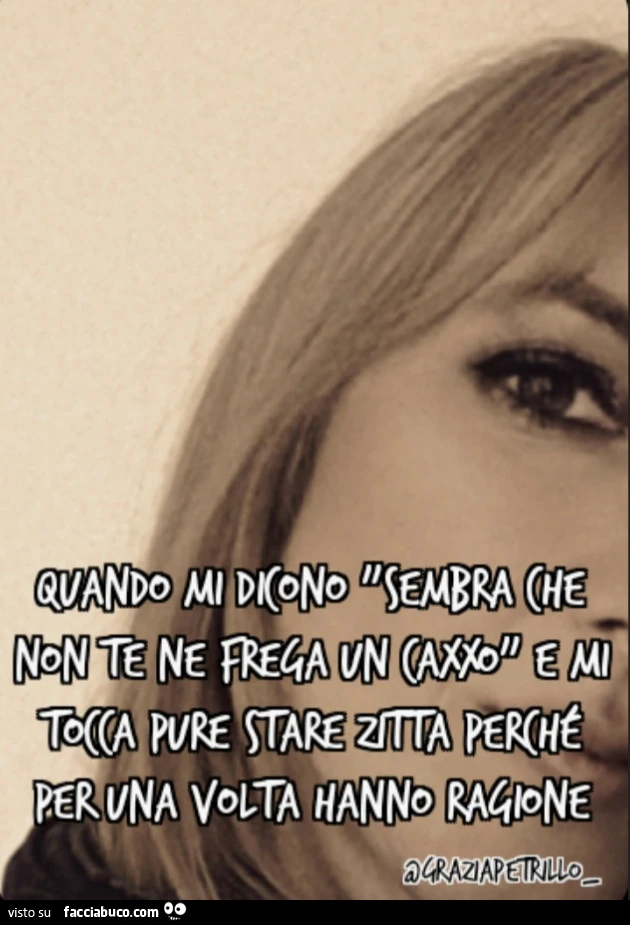 Quando mi dicono "sembra che non te ne frega un caxxo" e mi tocca pure stare zitta perché per una volta hanno ragione