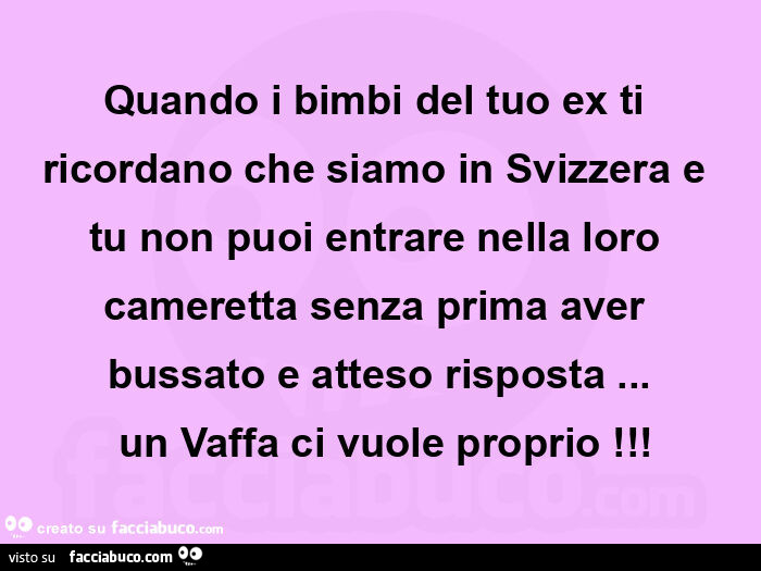 Quando i bimbi del tuo ex ti ricordano che siamo in svizzera e tu non puoi entrare nella loro cameretta senza prima aver bussato e atteso risposta&hellip;  un vaffa ci vuole proprio