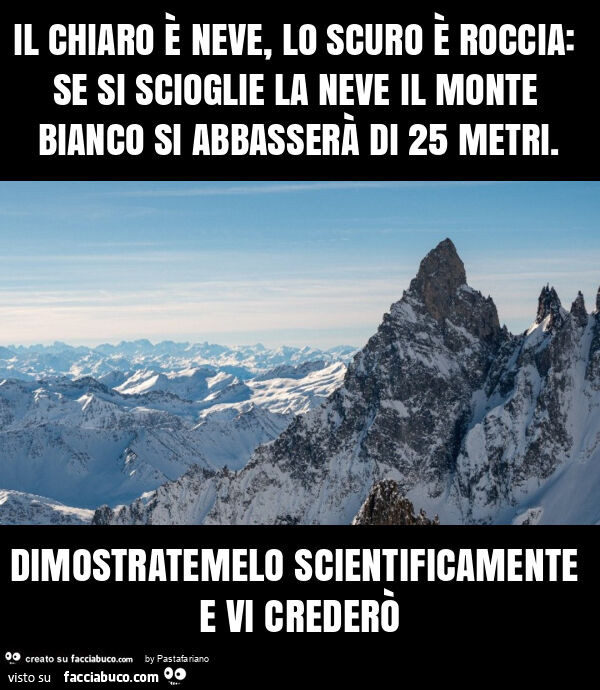 Il chiaro è neve, lo scuro è roccia: se si scioglie la neve il monte bianco si abbasserà di 25 metri. Dimostratemelo scientificamente e vi crederò