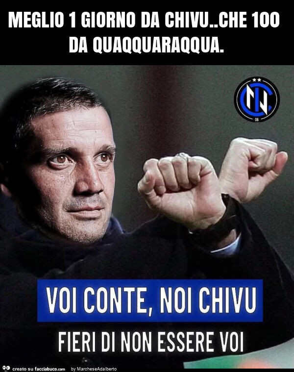 Meglio 1 giorno da chivu. Che 100 da quaqquaraqqua
