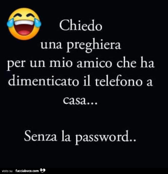 Chiedo una preghiera per un mio amico che ha dimenticato il telefono a casa… senza la password