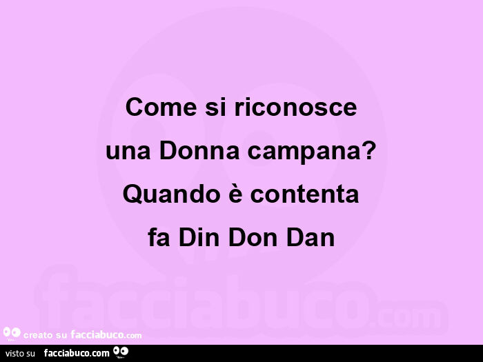 Come si riconosce una donna campana? Quando è contenta fa din don dan
