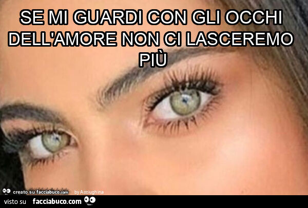 Se mi guardi con gli occhi dell'amore non ci lasceremo più