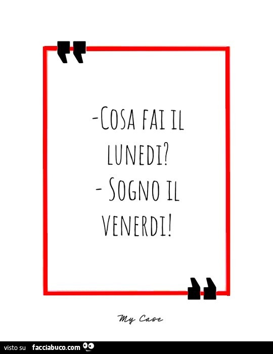Cosa fai il lunedi? Sogno il venerdi