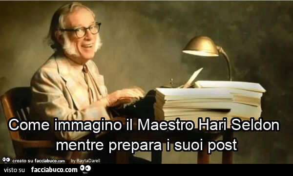 Come immagino il maestro hari seldon mentre prepara i suoi post