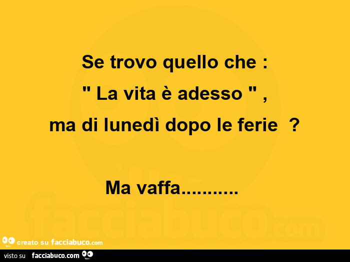 Se trovo quello che: la vita è adesso, ma di lunedì dopo le ferie? Ma vaffa