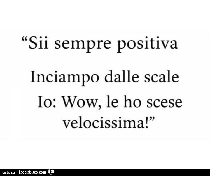 Sii sempre positiva. Inciampo dalle scale. Io: wow, le ho scese velocissima