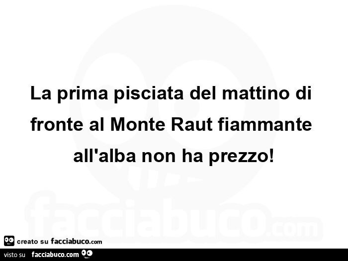 La prima pisciata del mattino di fronte al monte raut fiammante all'alba non ha prezzo