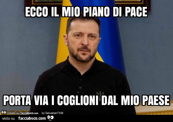 Ecco il mio piano di pace porta via i coglioni dal mio paese