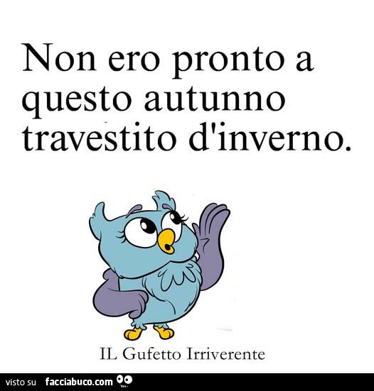 Non ero pronto a questo autunno travestito d'inverno