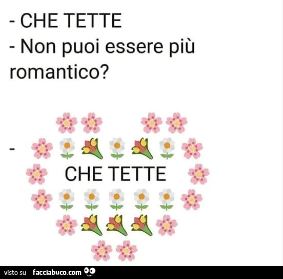 Che tette. Non puoi essere più romantico? Che tette