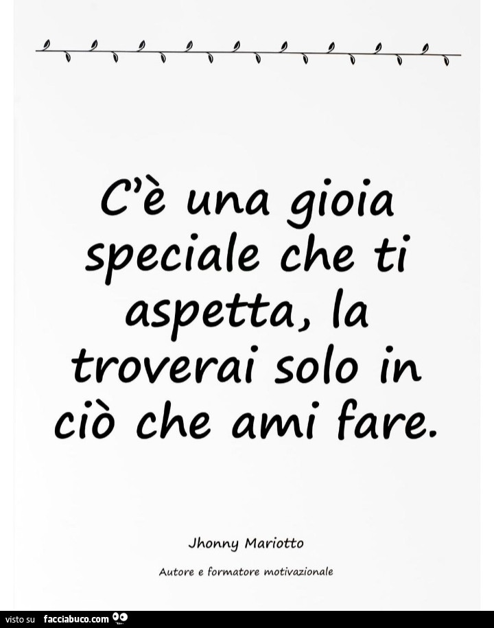 Cè una gioia speciale che ti aspetta, la troverai solo in ciò che ami fare