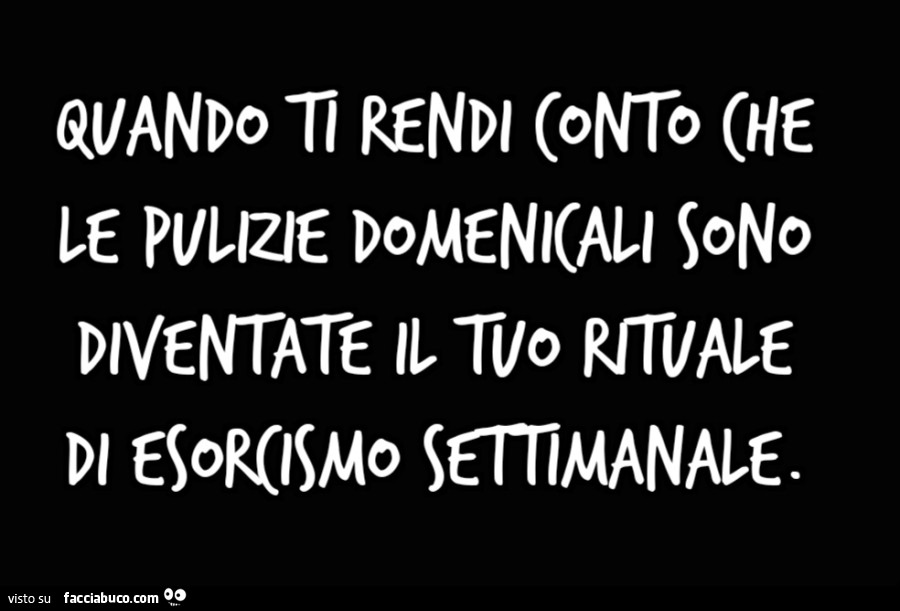 Quando ti rendi conto che le pulizie domenicali sono diventate il tuo rituale di esorcismo settimanale