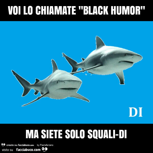 Voi lo chiamate "black humor" ma siete solo squali-di