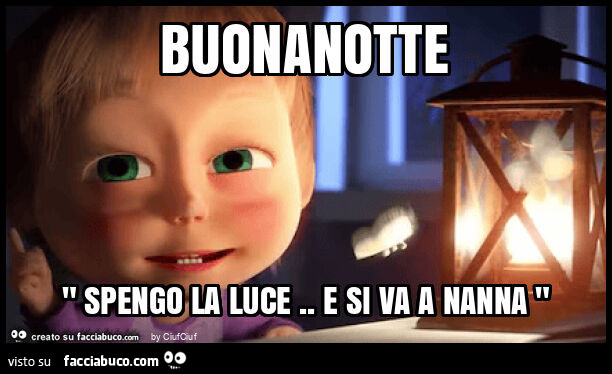 Buonanotte " spengo la luce. E si va a nanna "