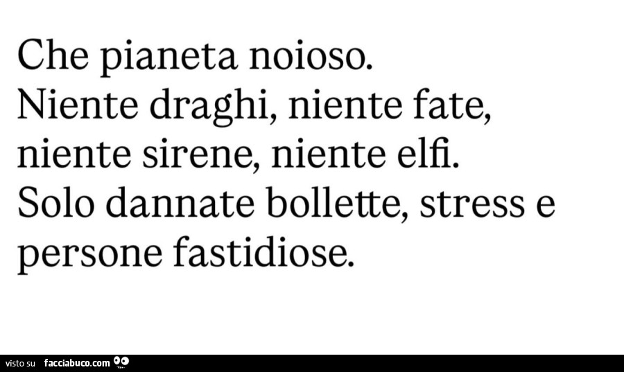 Che pianeta noioso. Niente draghi, niente fate, niente sirene, niente elfi. Solo dannate bollette, stress e persone fastidiose