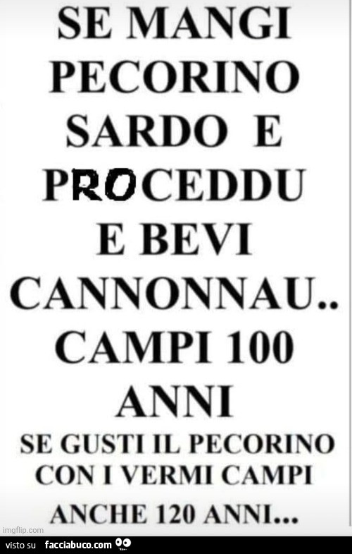 Se mangi pecorino sardo e proceddu e bevi cannonnau. Campi 100 anni se gusti il pecorino con i vermi campi anche 120 anni…
