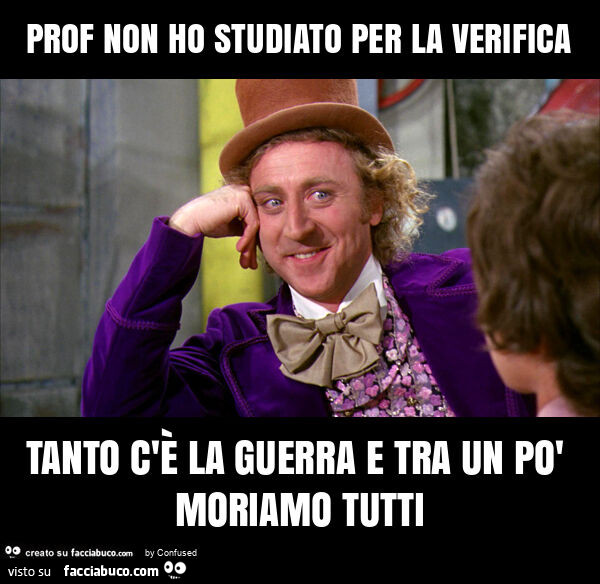 Prof non ho studiato per la verifica tanto c'è la guerra e tra un po' moriamo tutti