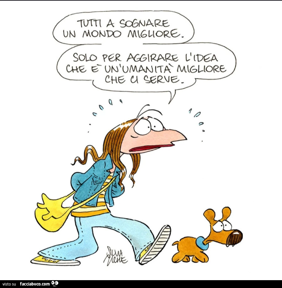 Tutti a sognare un mondo migliore. Solo per aggirare l'idea che è un'umanità migliore che ci serve