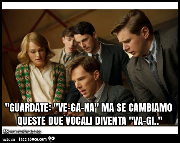 "guardate: "ve-ga-na" ma se cambiamo queste due vocali diventa "va-gi. "