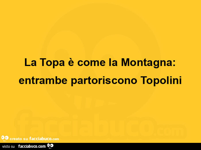 La topa è come la montagna: entrambe partoriscono topolini